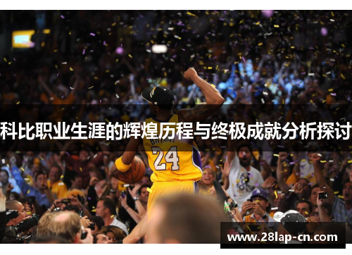 科比职业生涯的辉煌历程与终极成就分析探讨