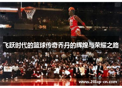 飞跃时代的篮球传奇乔丹的辉煌与荣耀之路