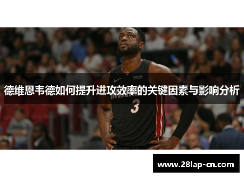 德维恩韦德如何提升进攻效率的关键因素与影响分析