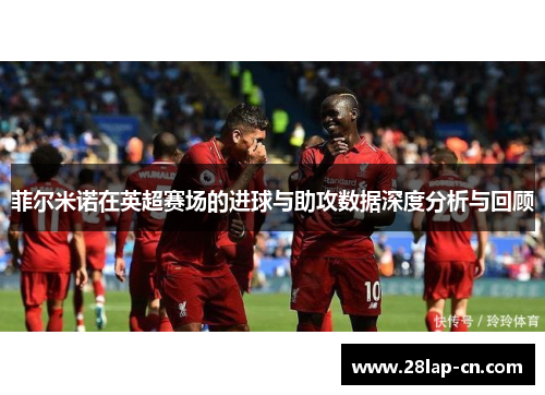 菲尔米诺在英超赛场的进球与助攻数据深度分析与回顾