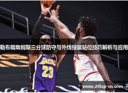 勒布朗詹姆斯三分球防守与外线投篮站位技巧解析与应用