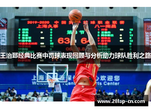 王治郅经典比赛中罚球表现回顾与分析助力球队胜利之路