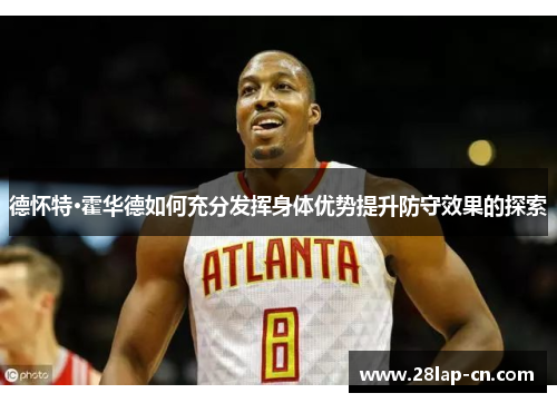 德怀特·霍华德如何充分发挥身体优势提升防守效果的探索