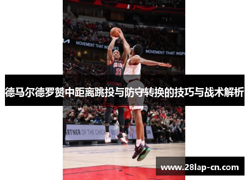 德马尔德罗赞中距离跳投与防守转换的技巧与战术解析