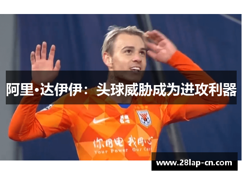 阿里·达伊伊：头球威胁成为进攻利器
