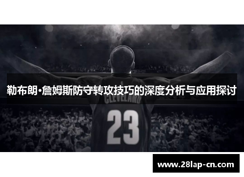 勒布朗·詹姆斯防守转攻技巧的深度分析与应用探讨