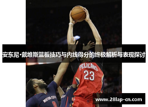 安东尼·戴维斯篮板技巧与内线得分的终极解析与表现探讨