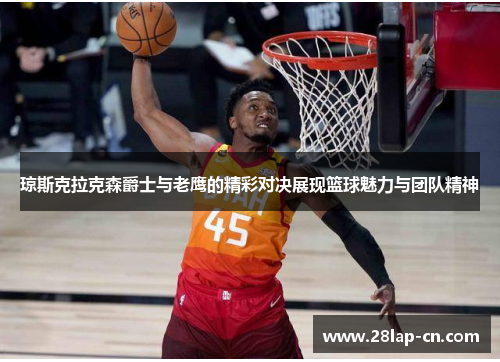 琼斯克拉克森爵士与老鹰的精彩对决展现篮球魅力与团队精神