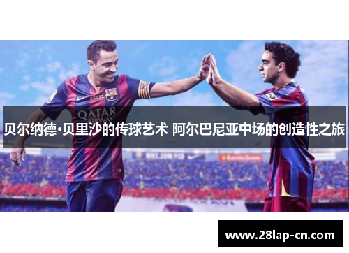贝尔纳德·贝里沙的传球艺术 阿尔巴尼亚中场的创造性之旅