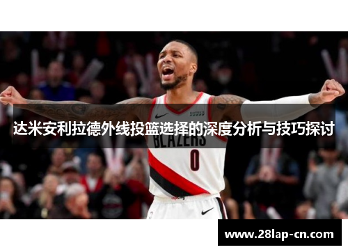 达米安利拉德外线投篮选择的深度分析与技巧探讨