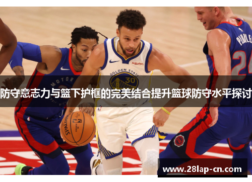 防守意志力与篮下护框的完美结合提升篮球防守水平探讨