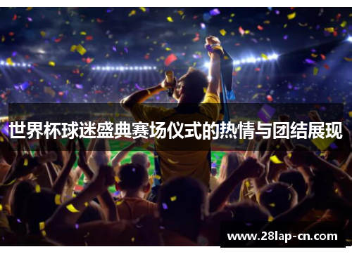 世界杯球迷盛典赛场仪式的热情与团结展现