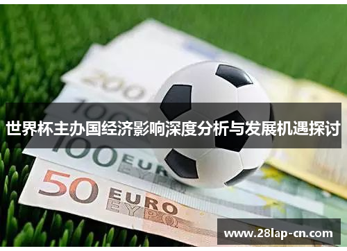 世界杯主办国经济影响深度分析与发展机遇探讨