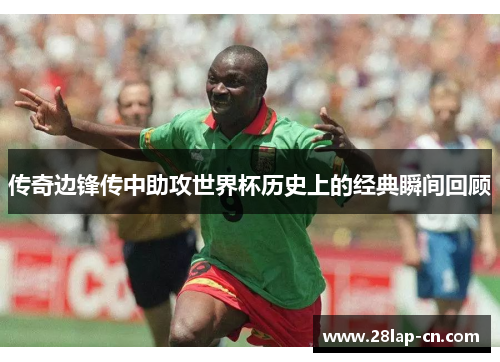传奇边锋传中助攻世界杯历史上的经典瞬间回顾
