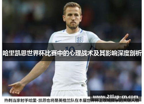 哈里凯恩世界杯比赛中的心理战术及其影响深度剖析