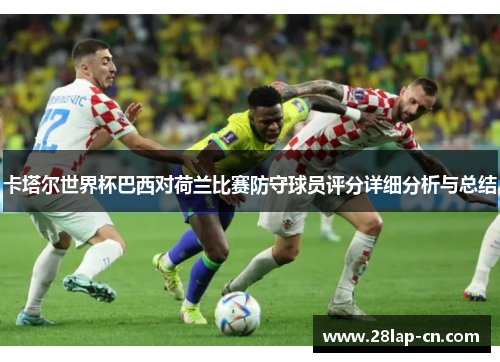 卡塔尔世界杯巴西对荷兰比赛防守球员评分详细分析与总结