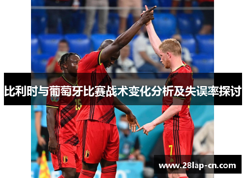 比利时与葡萄牙比赛战术变化分析及失误率探讨