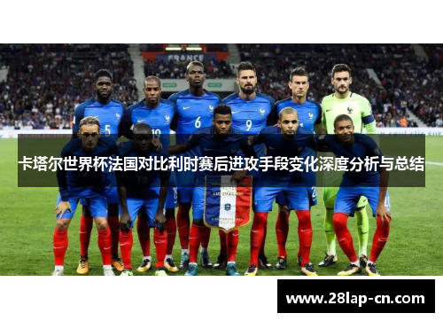 卡塔尔世界杯法国对比利时赛后进攻手段变化深度分析与总结