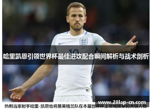 哈里凯恩引领世界杯最佳进攻配合瞬间解析与战术剖析