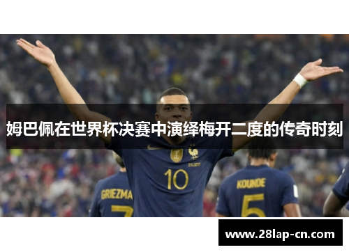 姆巴佩在世界杯决赛中演绎梅开二度的传奇时刻