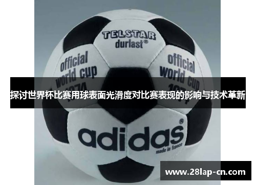探讨世界杯比赛用球表面光滑度对比赛表现的影响与技术革新