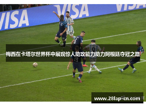 梅西在卡塔尔世界杯中展现惊人助攻能力助力阿根廷夺冠之路