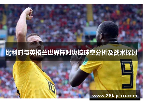 比利时与英格兰世界杯对决控球率分析及战术探讨