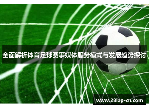 全面解析体育足球赛事媒体服务模式与发展趋势探讨
