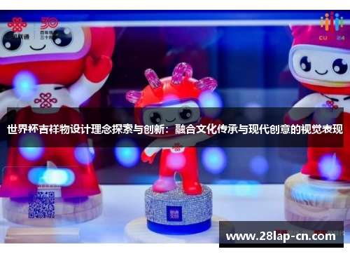 世界杯吉祥物设计理念探索与创新：融合文化传承与现代创意的视觉表现