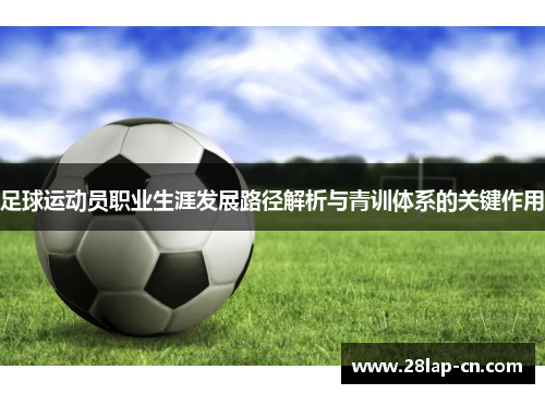 足球运动员职业生涯发展路径解析与青训体系的关键作用