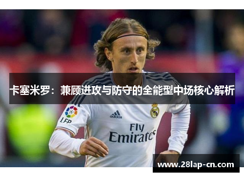 卡塞米罗：兼顾进攻与防守的全能型中场核心解析