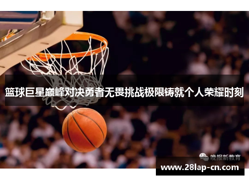 篮球巨星巅峰对决勇者无畏挑战极限铸就个人荣耀时刻