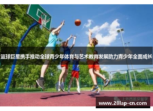 篮球巨星携手推动全球青少年体育与艺术教育发展助力青少年全面成长