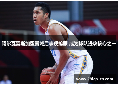 阿尔瓦雷斯加盟曼城后表现抢眼 成为球队进攻核心之一