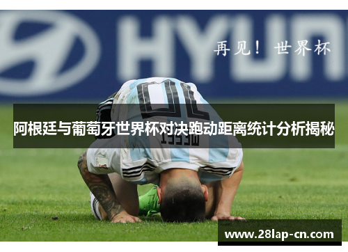 阿根廷与葡萄牙世界杯对决跑动距离统计分析揭秘