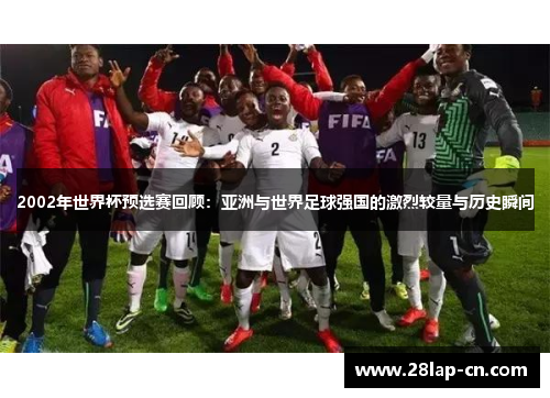 2002年世界杯预选赛回顾：亚洲与世界足球强国的激烈较量与历史瞬间