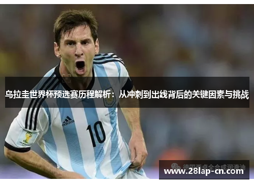 乌拉圭世界杯预选赛历程解析：从冲刺到出线背后的关键因素与挑战