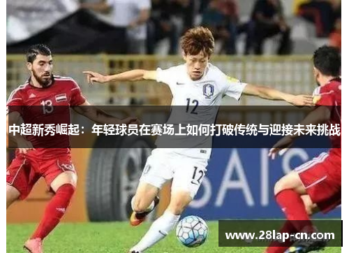 中超新秀崛起：年轻球员在赛场上如何打破传统与迎接未来挑战