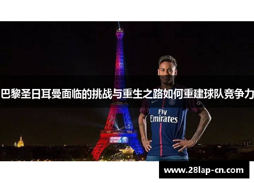 巴黎圣日耳曼面临的挑战与重生之路如何重建球队竞争力