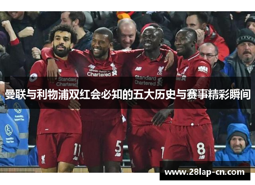 曼联与利物浦双红会必知的五大历史与赛事精彩瞬间