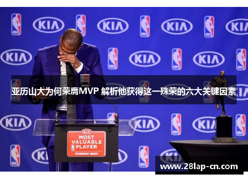 亚历山大为何荣膺MVP 解析他获得这一殊荣的六大关键因素
