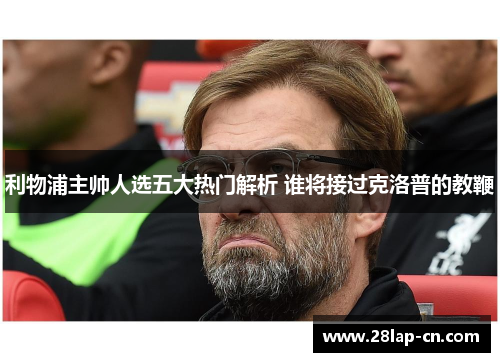 利物浦主帅人选五大热门解析 谁将接过克洛普的教鞭
