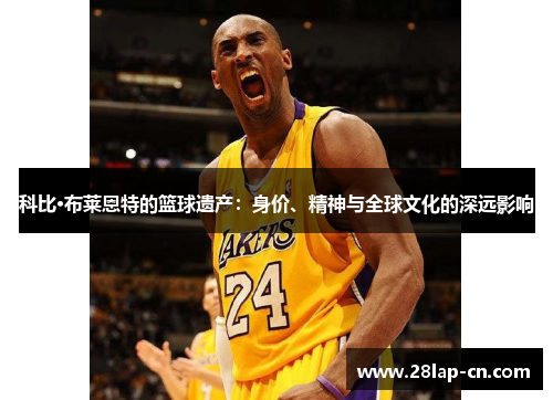 科比·布莱恩特的篮球遗产：身价、精神与全球文化的深远影响