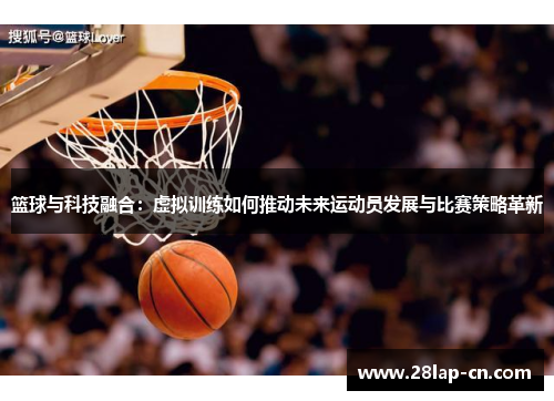 篮球与科技融合：虚拟训练如何推动未来运动员发展与比赛策略革新