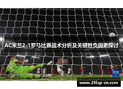 AC米兰2-1罗马比赛战术分析及关键胜负因素探讨