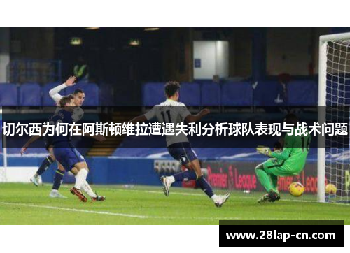 切尔西为何在阿斯顿维拉遭遇失利分析球队表现与战术问题