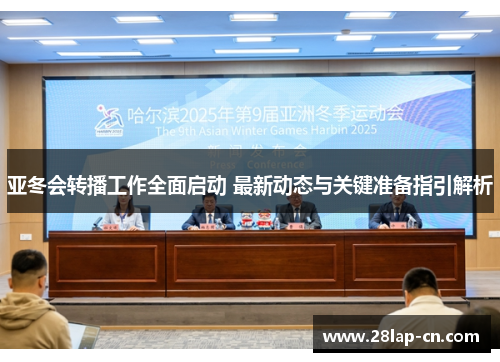 亚冬会转播工作全面启动 最新动态与关键准备指引解析