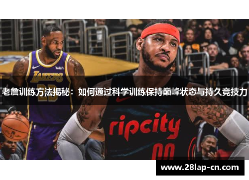 老詹训练方法揭秘：如何通过科学训练保持巅峰状态与持久竞技力