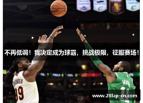 不再低调！我决定成为球霸，挑战极限，征服赛场！