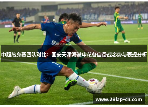 中超热身赛四队对比：国安天津海港申花各自备战态势与表现分析